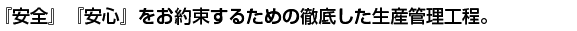 『安全』『安心』をお約束するための徹底した生産管理工程。